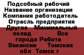 Подсобный рабочий › Название организации ­ Компания-работодатель › Отрасль предприятия ­ Другое › Минимальный оклад ­ 15 000 - Все города Работа » Вакансии   . Томская обл.,Томск г.